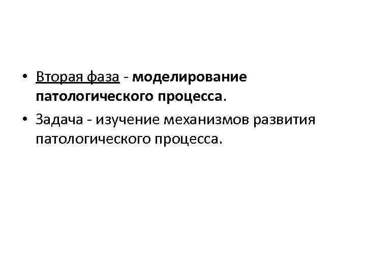  • Вторая фаза - моделирование патологического процесса. • Задача - изучение механизмов развития