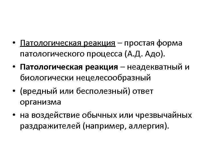  • Патологическая реакция – простая форма патологического процесса (А. Д. Адо). • Патологическая