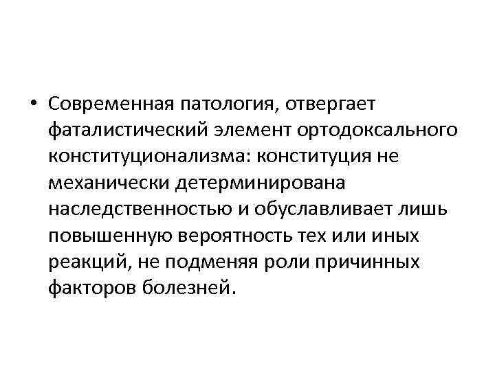  • Современная патология, отвергает фаталистический элемент ортодоксального конституционализма: конституция не механически детерминирована наследственностью