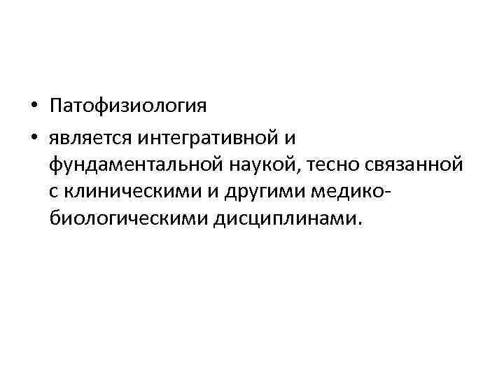  • Патофизиология • является интегративной и фундаментальной наукой, тесно связанной с клиническими и