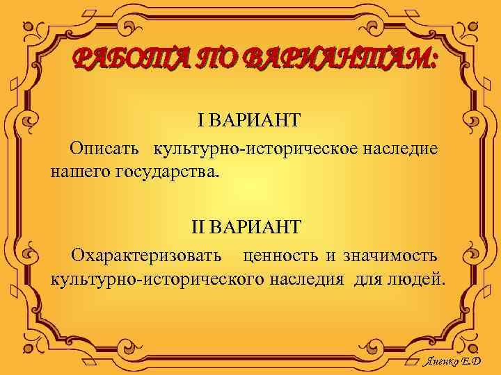 РАБОТА ПО ВАРИАНТАМ: I ВАРИАНТ Описать культурно-историческое наследие нашего государства. II ВАРИАНТ Охарактеризовать ценность