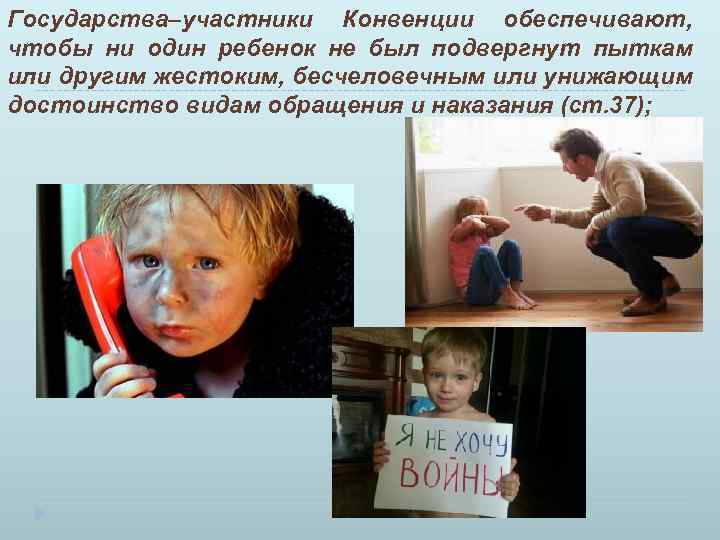 Государства–участники Конвенции обеспечивают, чтобы ни один ребенок не был подвергнут пыткам или другим жестоким,