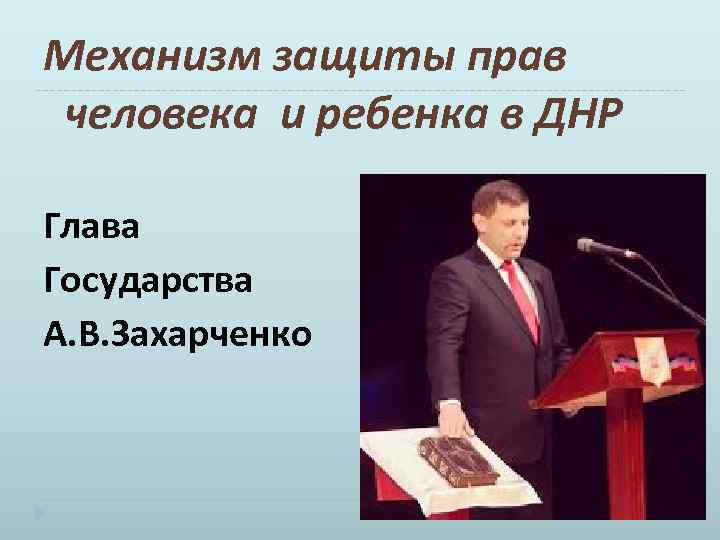 Механизм защиты прав человека и ребенка в ДНР Глава Государства А. В. Захарченко 