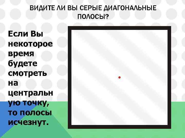 ВИДИТЕ ЛИ ВЫ СЕРЫЕ ДИАГОНАЛЬНЫЕ ПОЛОСЫ? Если Вы некоторое время будете смотреть на центральн