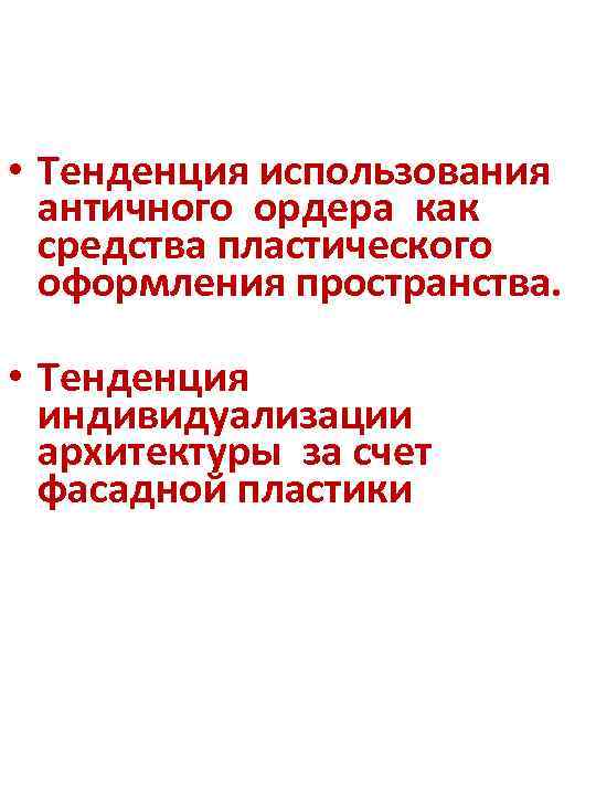  • Тенденция использования античного ордера как средства пластического оформления пространства. • Тенденция индивидуализации