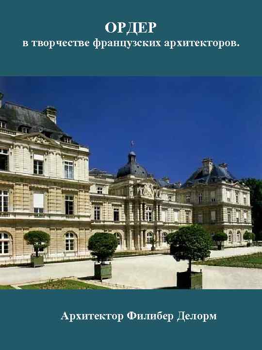 ОРДЕР в творчестве французских архитекторов. Архитектор Филибер Делорм 