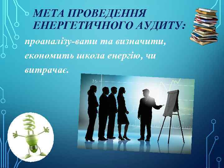 МЕТА ПРОВЕДЕННЯ ЕНЕРГЕТИЧНОГО АУДИТУ: проаналізу-вати та визначити, економить школа енергію, чи витрачає. 