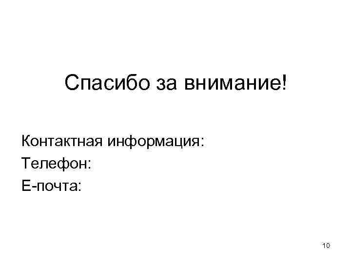 Спасибо за внимание! Контактная информация: Телефон: Е-почта: 10 