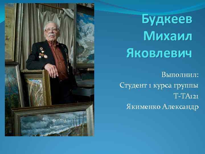 Будкеев Михаил Яковлевич Выполнил: Студент 1 курса группы Т-ТА 121 Якименко Александр 