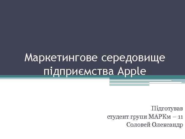 Маркетингове середовище підприємства Apple Підготував студент групи МАРКм – 11 Соловей Олександр 