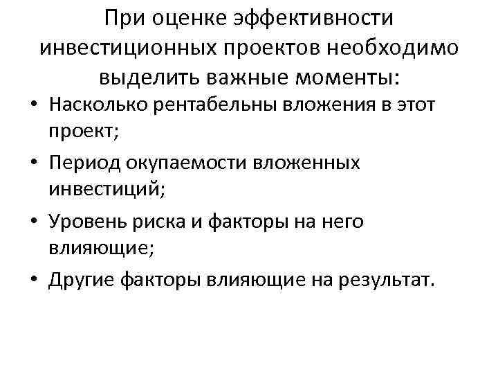 При оценке эффективности инвестиционных проектов необходимо выделить важные моменты: • Насколько рентабельны вложения в