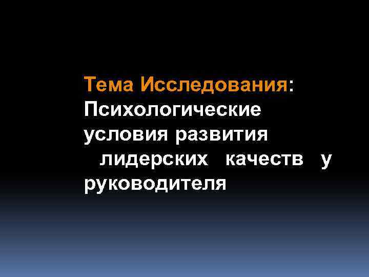 Тема Исследования: Психологические условия развития лидерских качеств у руководителя 