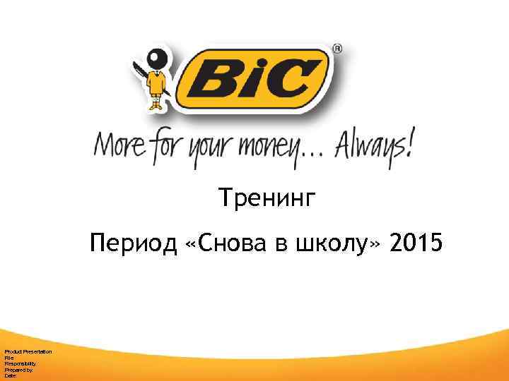 Тренинг Период «Снова в школу» 2015 Product Presentation File: Responsibility: Prepared by: Date: 