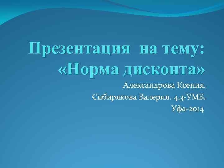 Презентация на тему: «Норма дисконта» Александрова Ксения. Сибирякова Валерия. 4. 3 -УМБ. Уфа-2014 