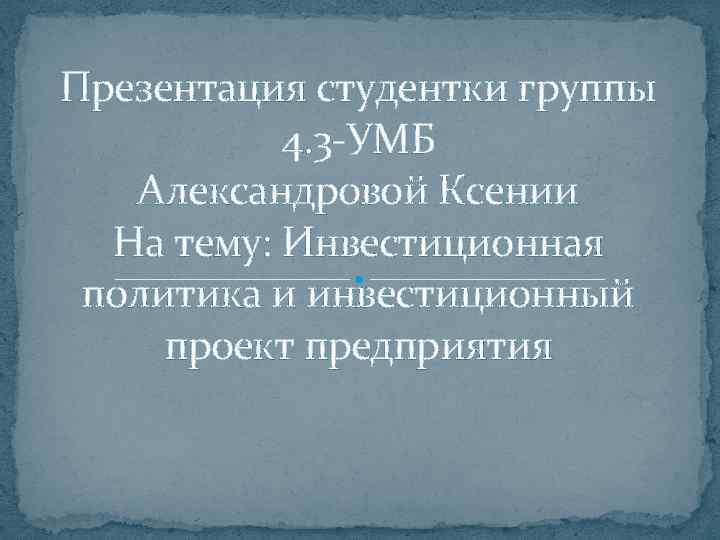 Презентация студентки группы 4. 3 -УМБ Александровой Ксении На тему: Инвестиционная политика и инвестиционный