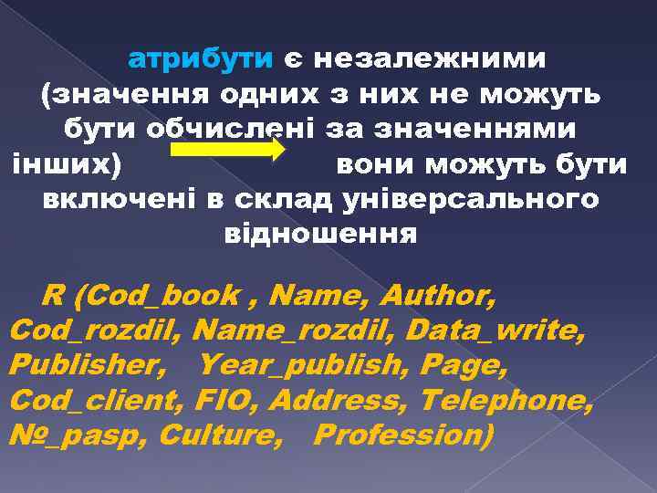 атрибути є незалежними (значення одних з них не можуть бути обчислені за значеннями інших)