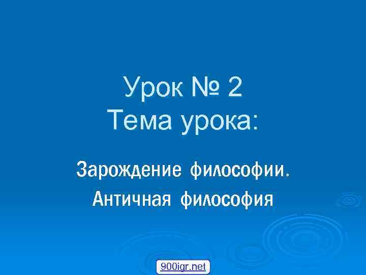 Урок № 2 Тема урока: Зарождение философии. Античная философия 900 igr. net 