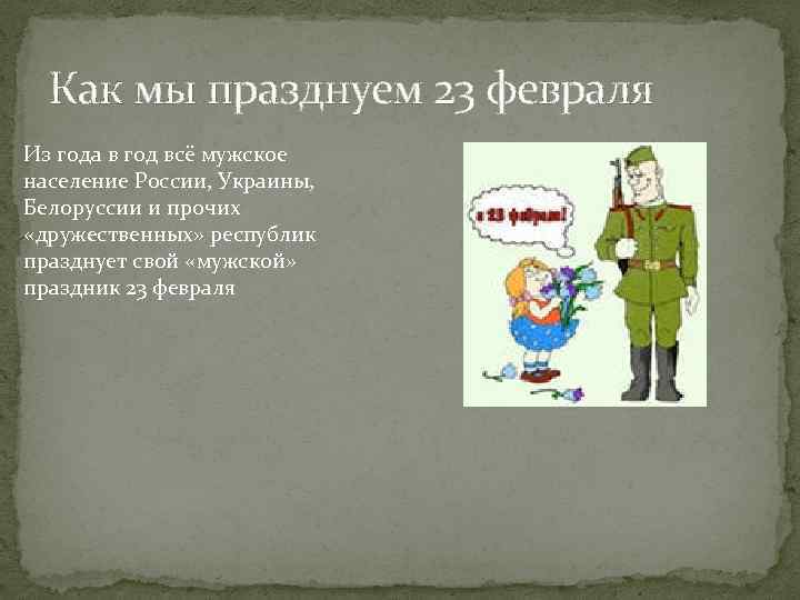 Как мы празднуем 23 февраля Из года в год всё мужское население России, Украины,