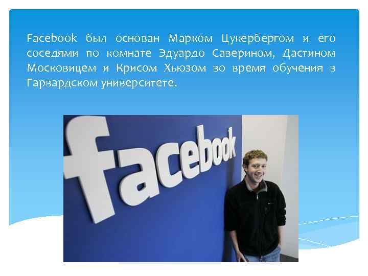 Facebook был основан Марком Цукербергом и его соседями по комнате Эдуардо Саверином, Дастином Московицем
