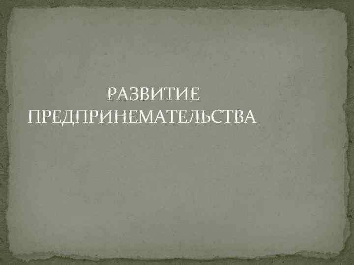 РАЗВИТИЕ ПРЕДПРИНЕМАТЕЛЬСТВА 