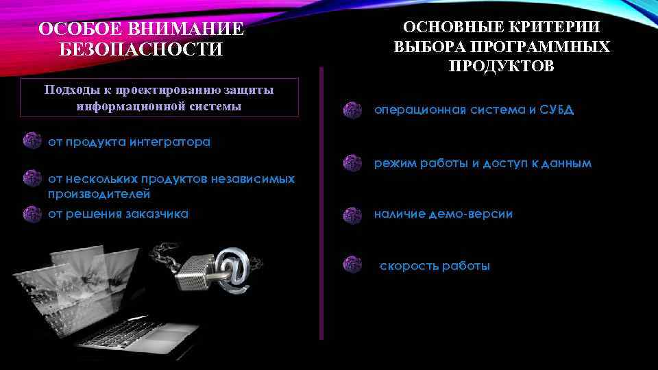 ОСОБОЕ ВНИМАНИЕ БЕЗОПАСНОСТИ Подходы к проектированию защиты информационной системы ОСНОВНЫЕ КРИТЕРИИ ВЫБОРА ПРОГРАММНЫХ ПРОДУКТОВ