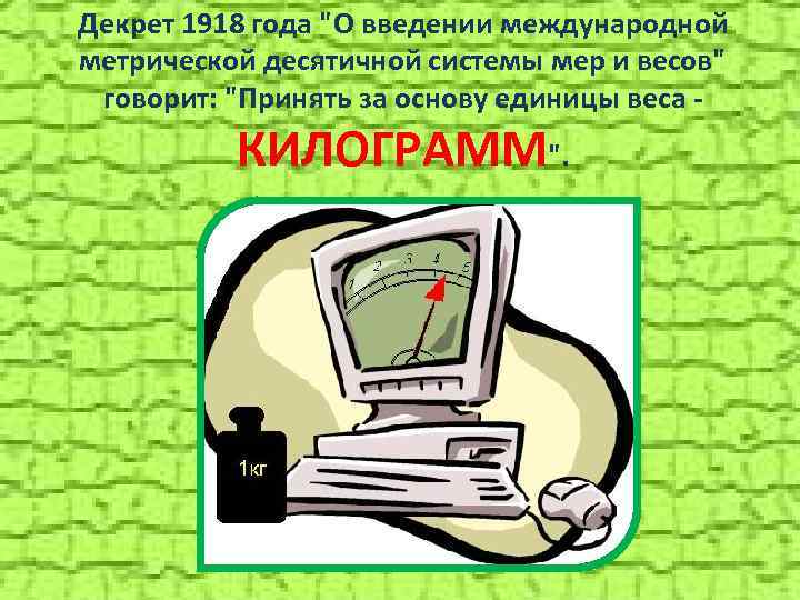 Декрет 1918 года "О введении международной метрической десятичной системы мер и весов" говорит: "Принять