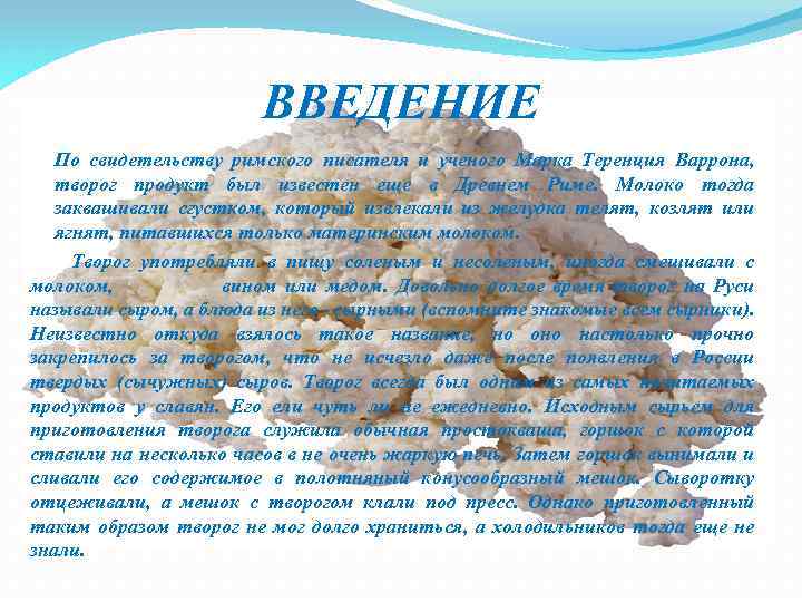 ВВЕДЕНИЕ По свидетельству римского писателя и ученого Марка Теренция Варрона, творог продукт был известен
