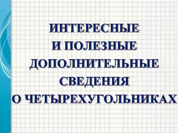 ИНТЕРЕСНЫЕ И ПОЛЕЗНЫЕ ДОПОЛНИТЕЛЬНЫЕ СВЕДЕНИЯ О ЧЕТЫРЕХУГОЛЬНИКАХ 
