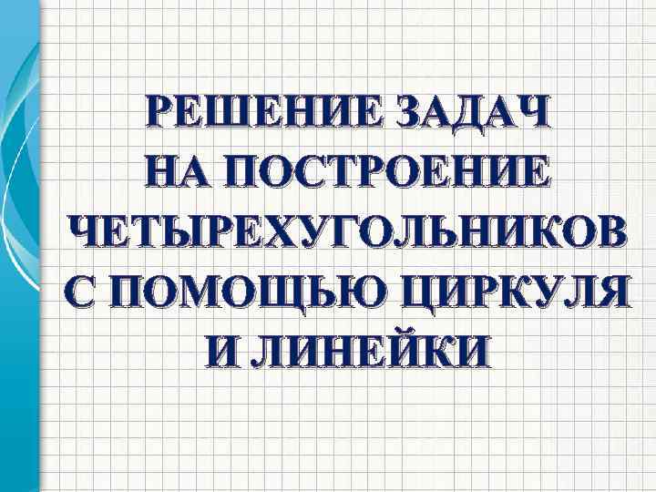 РЕШЕНИЕ ЗАДАЧ НА ПОСТРОЕНИЕ ЧЕТЫРЕХУГОЛЬНИКОВ С ПОМОЩЬЮ ЦИРКУЛЯ И ЛИНЕЙКИ 