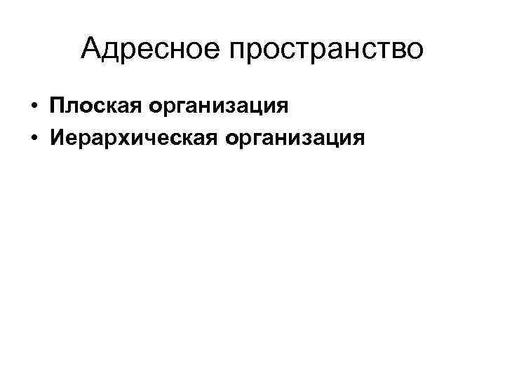 Адресное пространство • Плоская организация • Иерархическая организация 