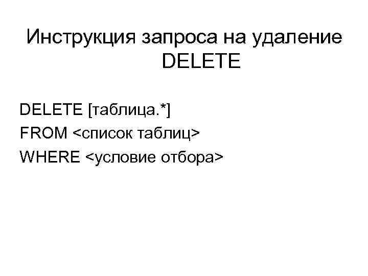 Инструкция запроса на удаление DELETE [таблица. *] FROM <список таблиц> WHERE <условие отбора> 