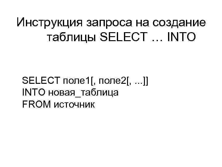 Инструкция запроса на создание таблицы SELECT … INTO SELECT поле 1[, поле 2[, .