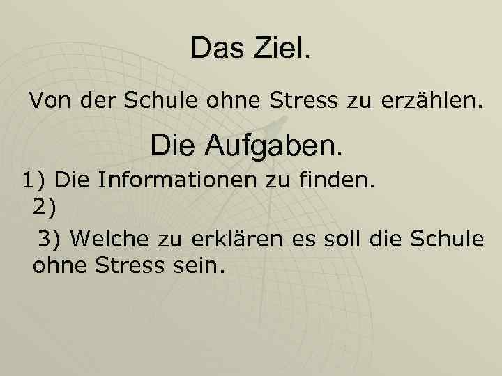 Das Ziel. Von der Schule ohne Stress zu erzählen. Die Aufgaben. 1) Die Informationen