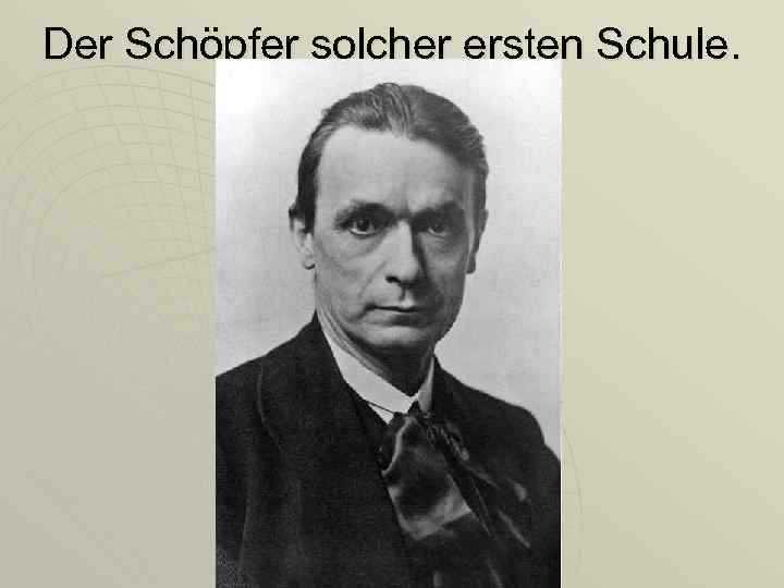 Der Schöpfer solcher ersten Schule. 