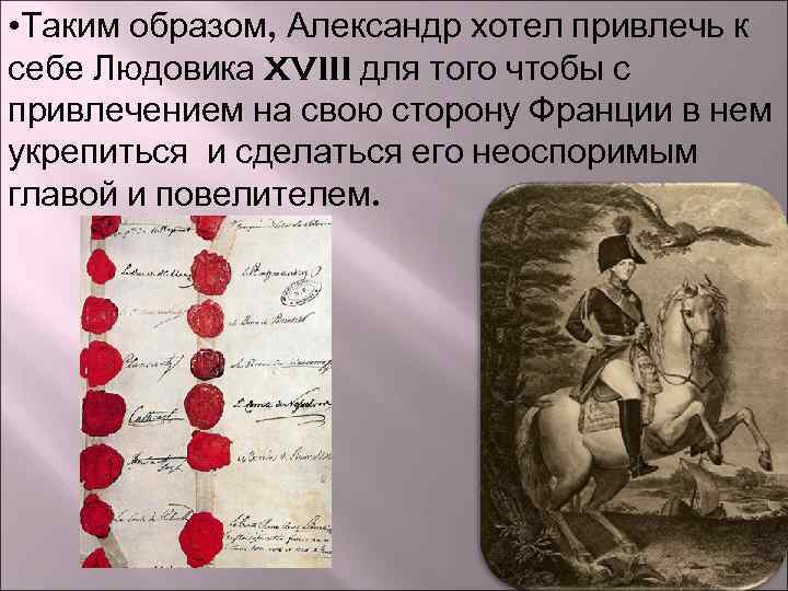  • Таким образом, Александр хотел привлечь к себе Людовика XVIII для того чтобы