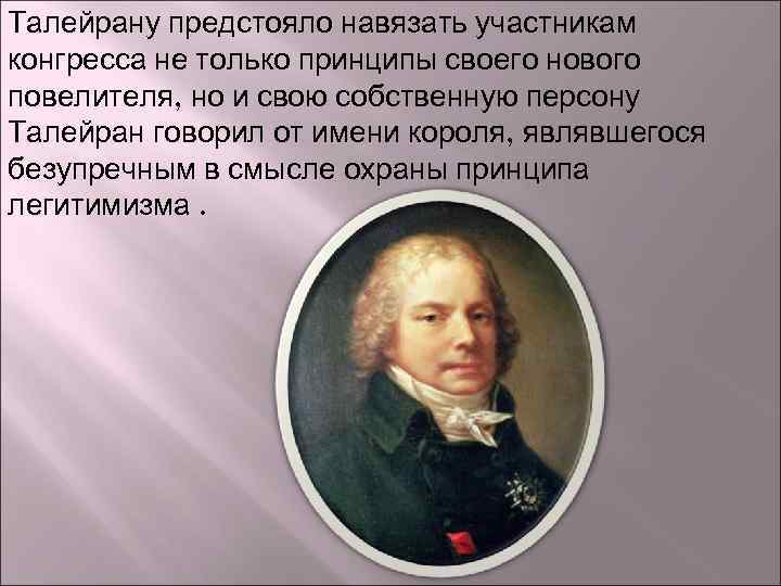 Талейрану предстояло навязать участникам конгресса не только принципы своего нового повелителя, но и свою