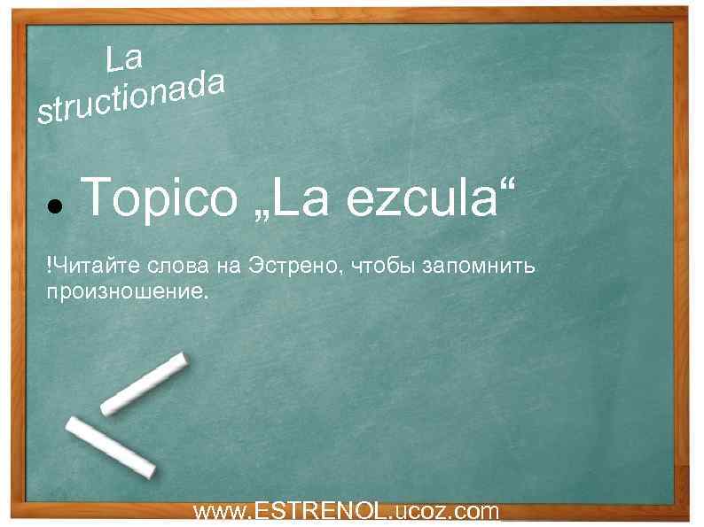 La nada uctio str Topico „La ezcula“ !Читайте слова на Эстрено, чтобы запомнить произношение.