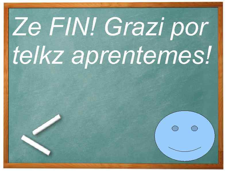 Ze FIN! Grazi por telkz aprentemes! 