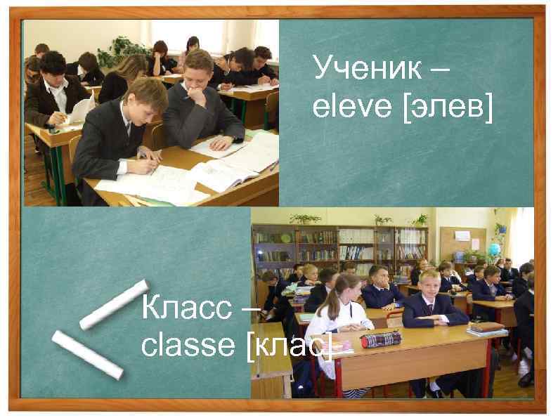 Ученик – eleve [элев] Класс – classe [клас] 