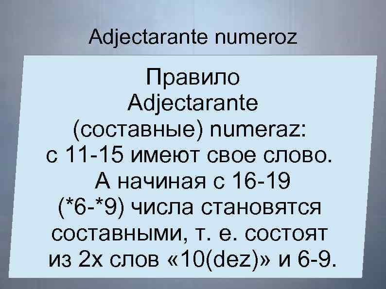 Adjectarante numeroz Правило Adjectarante (составные) numeraz: с 11 -15 имеют свое слово. А начиная