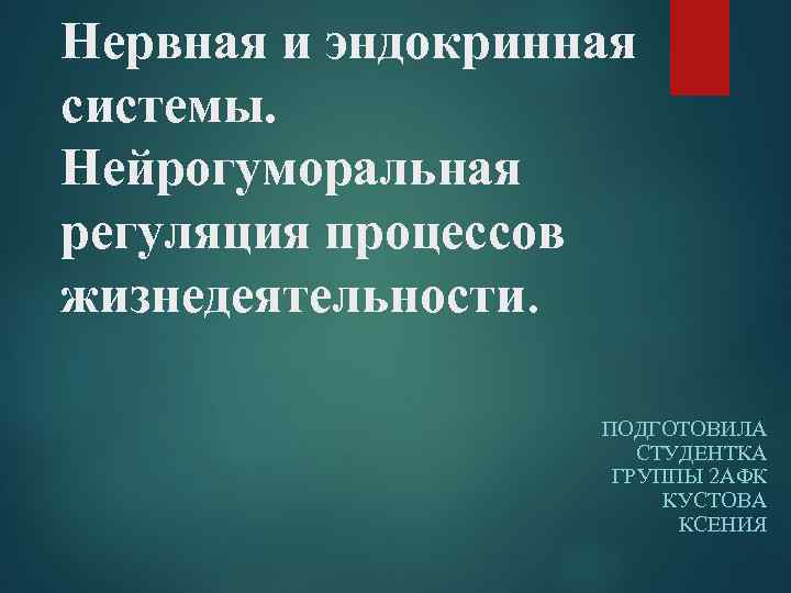 Нервная и эндокринная системы. Нейрогуморальная регуляция процессов жизнедеятельности. ПОДГОТОВИЛА СТУДЕНТКА ГРУППЫ 2 АФК КУСТОВА