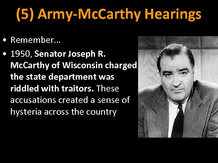 (5) Army-Mc. Carthy Hearings • Remember… • 1950, Senator Joseph R. Mc. Carthy of