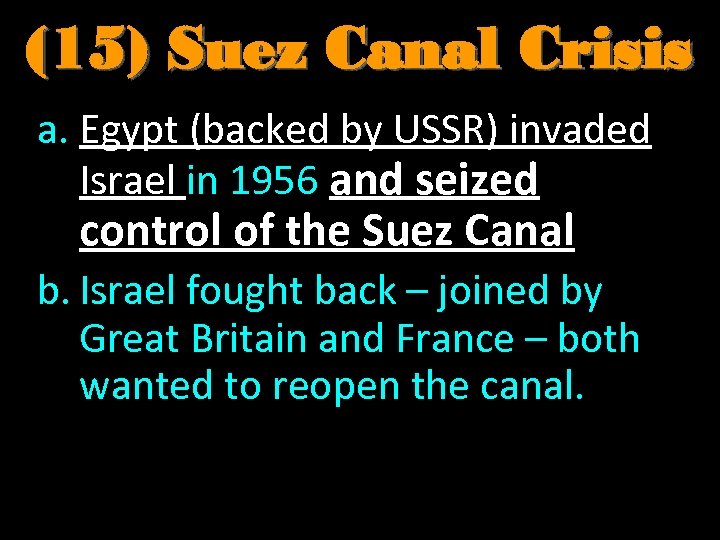 (15) Suez Canal Crisis a. Egypt (backed by USSR) invaded Israel in 1956 and