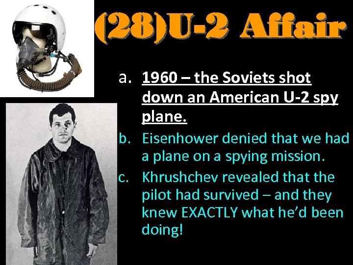 (28)U-2 Affair a. 1960 – the Soviets shot down an American U-2 spy plane.