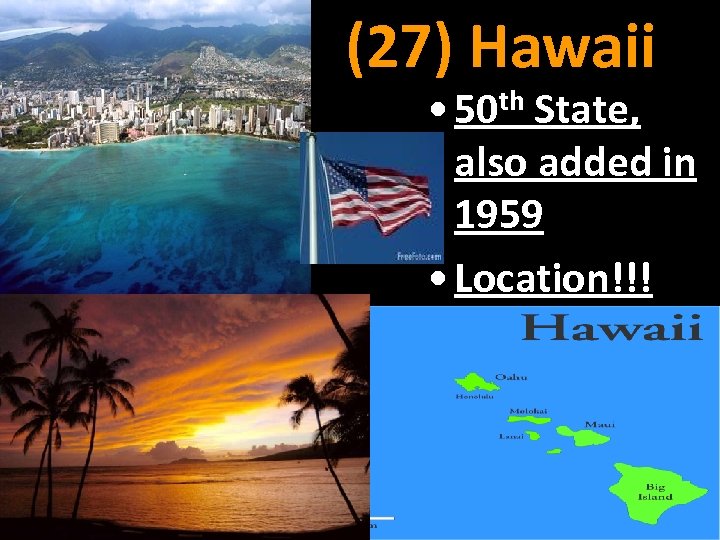 (27) Hawaii • 50 th State, also added in 1959 • Location!!! 