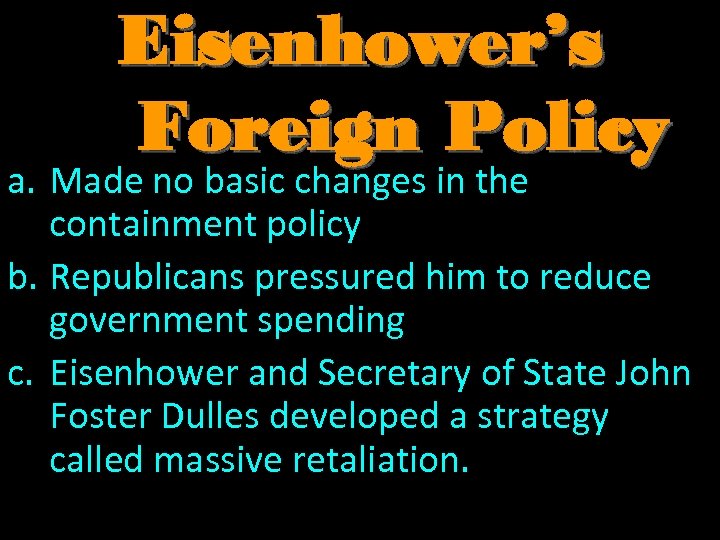 Eisenhower’s Foreign Policy a. Made no basic changes in the containment policy b. Republicans