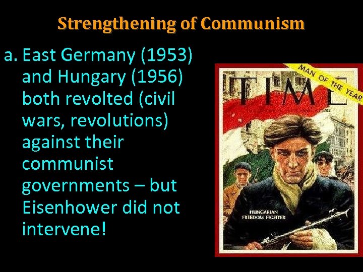 Strengthening of Communism a. East Germany (1953) and Hungary (1956) both revolted (civil wars,