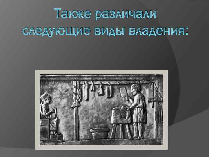 Также различали следующие виды владения: 
