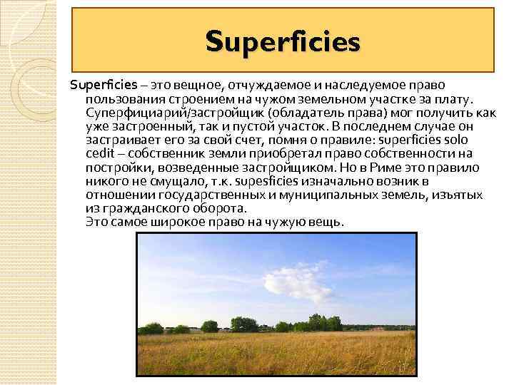 Superficies – это вещное, отчуждаемое и наследуемое право пользования строением на чужом земельном участке