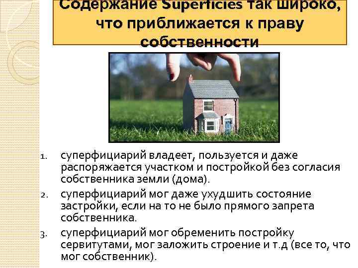 Содержание Superficies так широко, что приближается к праву собственности суперфициарий владеет, пользуется и даже